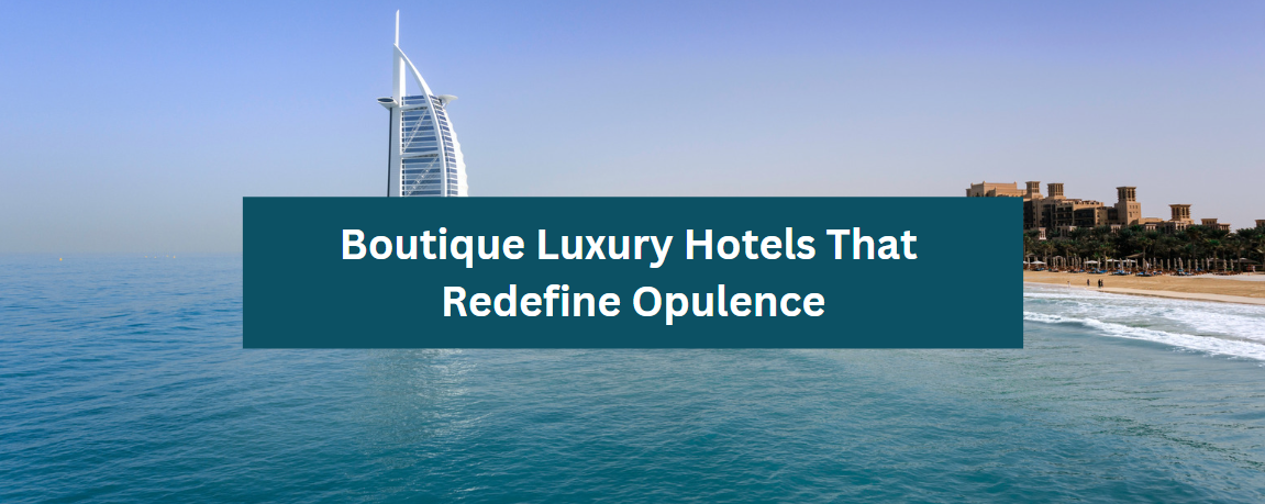Boutique Luxury Hotels That Redefine Opulence