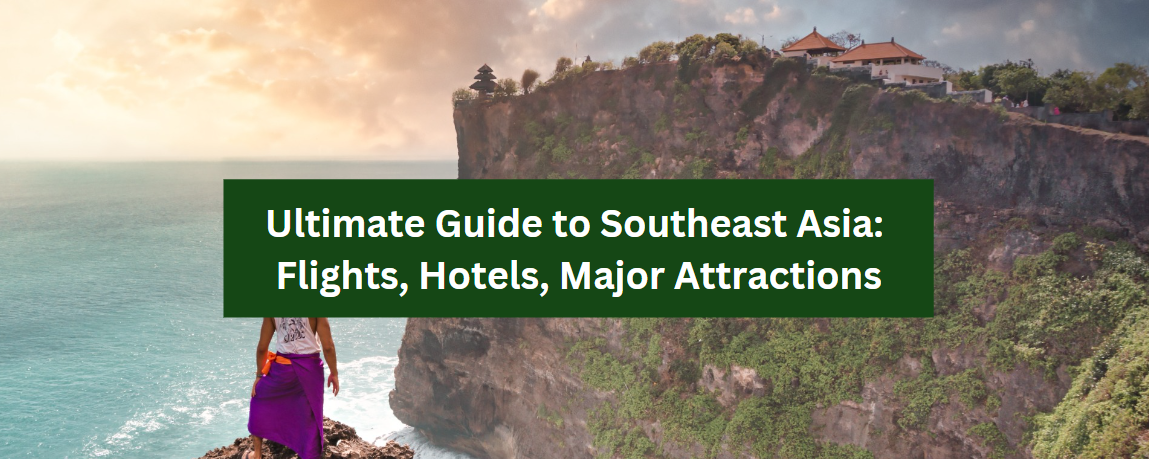 Ultimate Guide to Southeast Asia: Flights, Hotels, Major Attractions