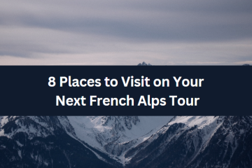 8 Places to Visit on Your Next French Alps Tour