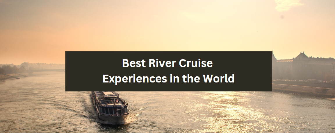 Best River Cruise Experiences in the World