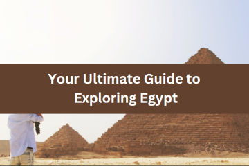 Your Ultimate Guide to Exploring Egypt