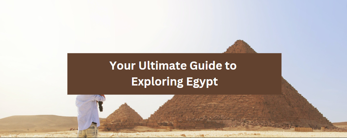 Your Ultimate Guide to Exploring Egypt