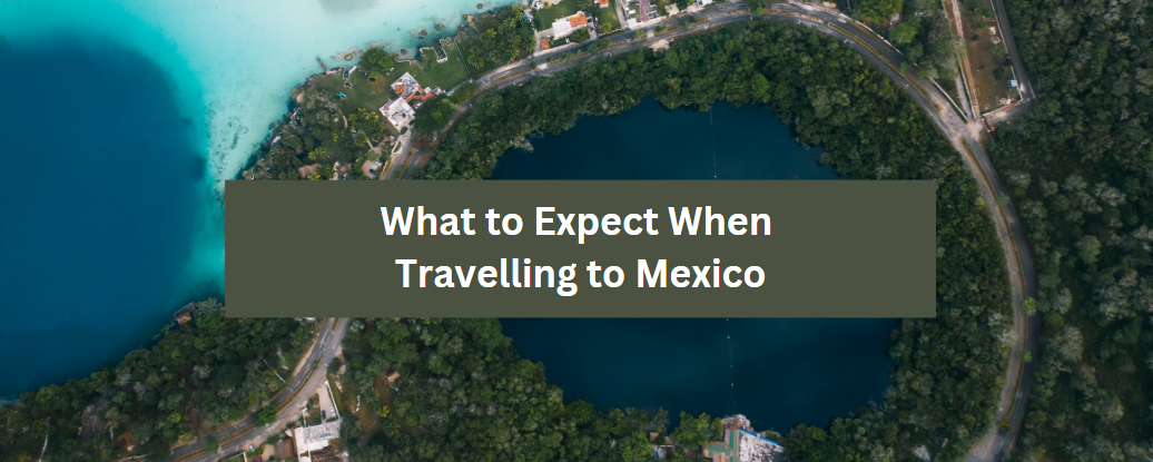 What to Expect When Travelling to Mexico
