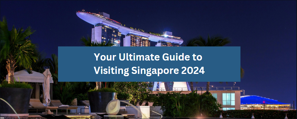 Your Ultimate Guide to Visiting Singapore 2024