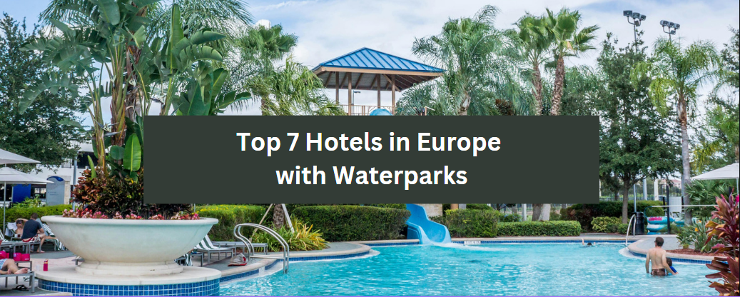 Top 7 Hotels in Europe with Waterparks