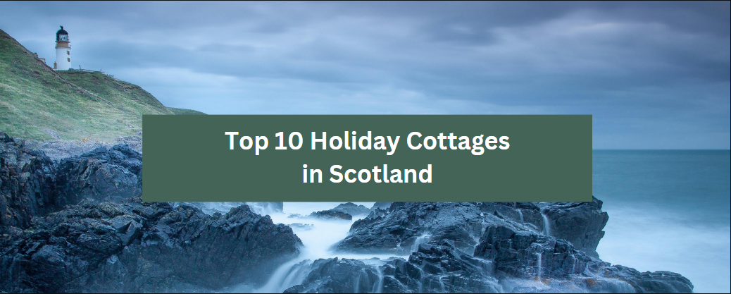 Top 10 Holiday Cottages in Scotland