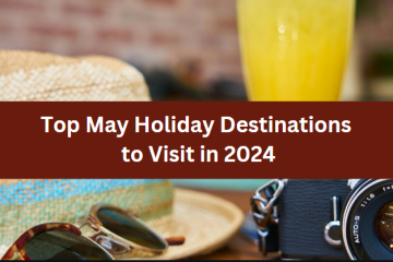 Top May Holiday Destinations to Visit in 2024