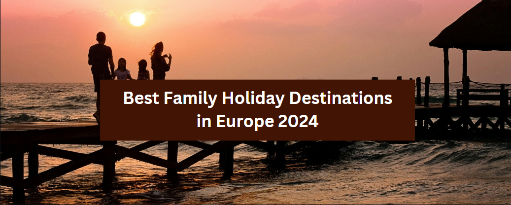 Best Family Holiday Destinations in Europe 2024